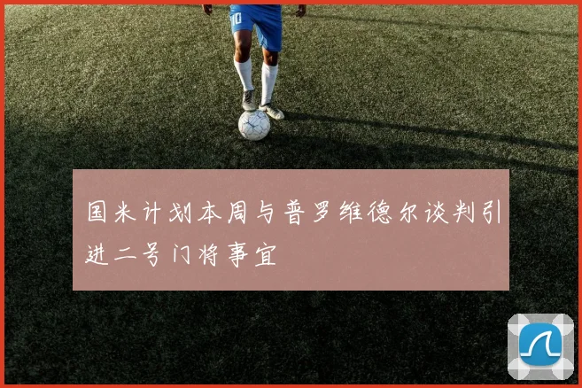 国米计划本周与普罗维德尔谈判引进二号门将事宜