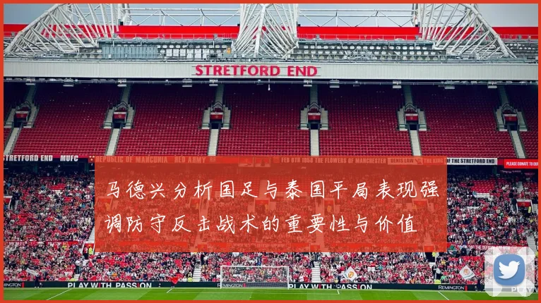 马德兴分析国足与泰国平局表现强调防守反击战术的重要性与价值