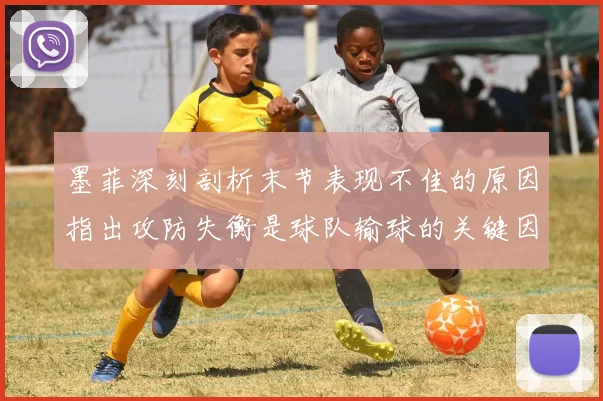 墨菲深刻剖析末节表现不佳的原因指出攻防失衡是球队输球的关键因素