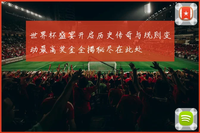 世界杯盛宴开启历史传奇与规则变动最高奖金全揭秘尽在此处