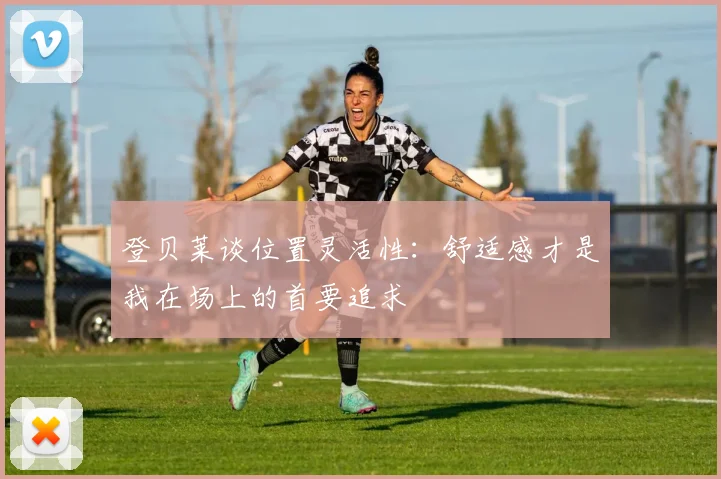登贝莱谈位置灵活性：舒适感才是我在场上的首要追求