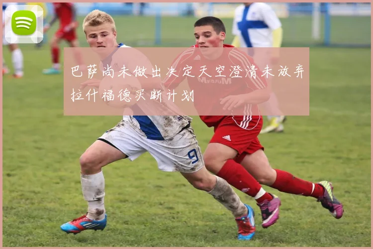 巴萨尚未做出决定天空澄清未放弃拉什福德买断计划