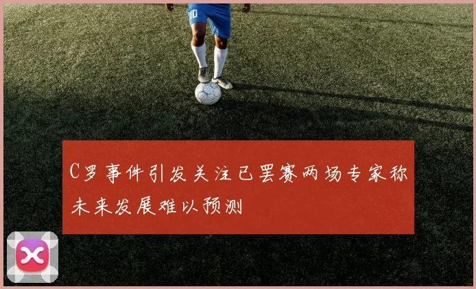 C罗事件引发关注已罢赛两场专家称未来发展难以预测