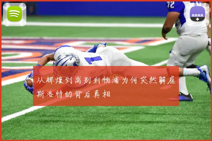 从辉煌到离别利物浦为何突然解雇斯洛特的背后真相