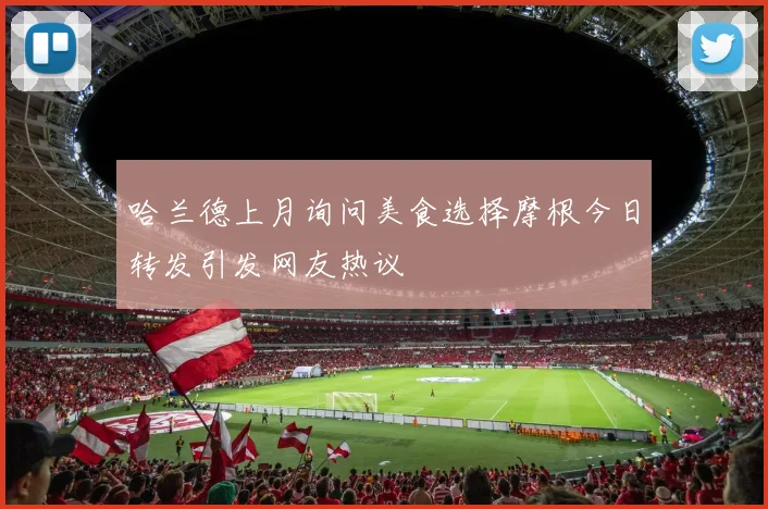 哈兰德上月询问美食选择摩根今日转发引发网友热议
